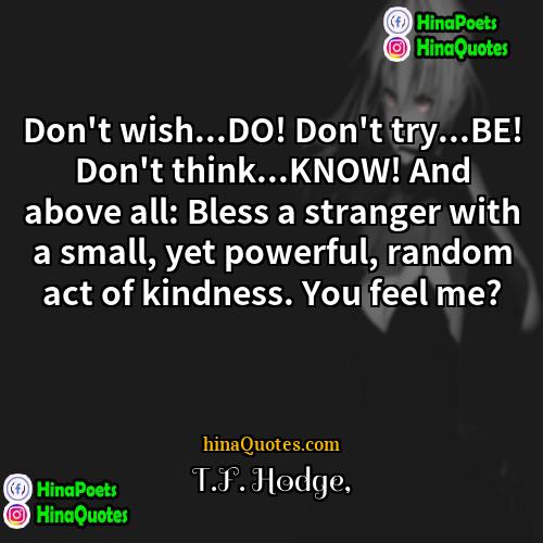 TF Hodge Quotes | Don't wish...DO! Don't try...BE! Don't think...KNOW! And